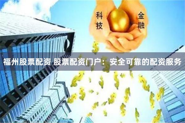 福州股票配资 股票配资门户：安全可靠的配资服务