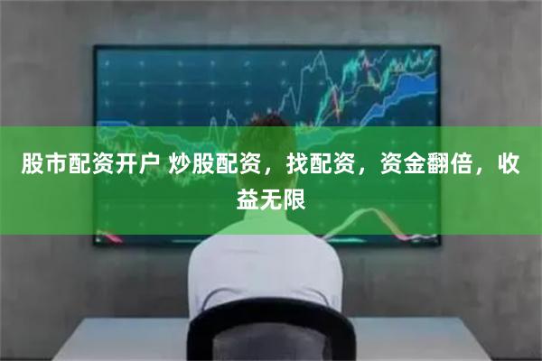 股市配资开户 炒股配资，找配资，资金翻倍，收益无限