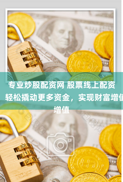 专业炒股配资网 股票线上配资：轻松撬动更多资金，实现财富增值