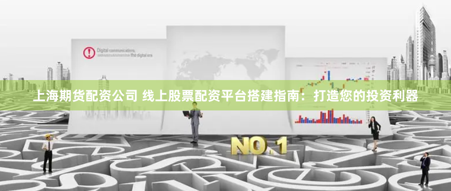 上海期货配资公司 线上股票配资平台搭建指南：打造您的投资利器