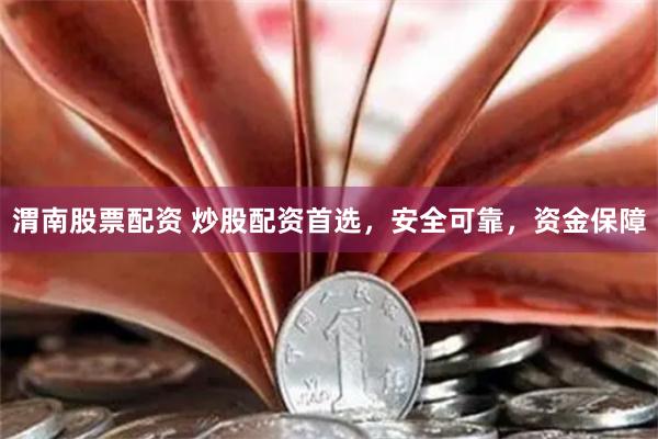 渭南股票配资 炒股配资首选，安全可靠，资金保障