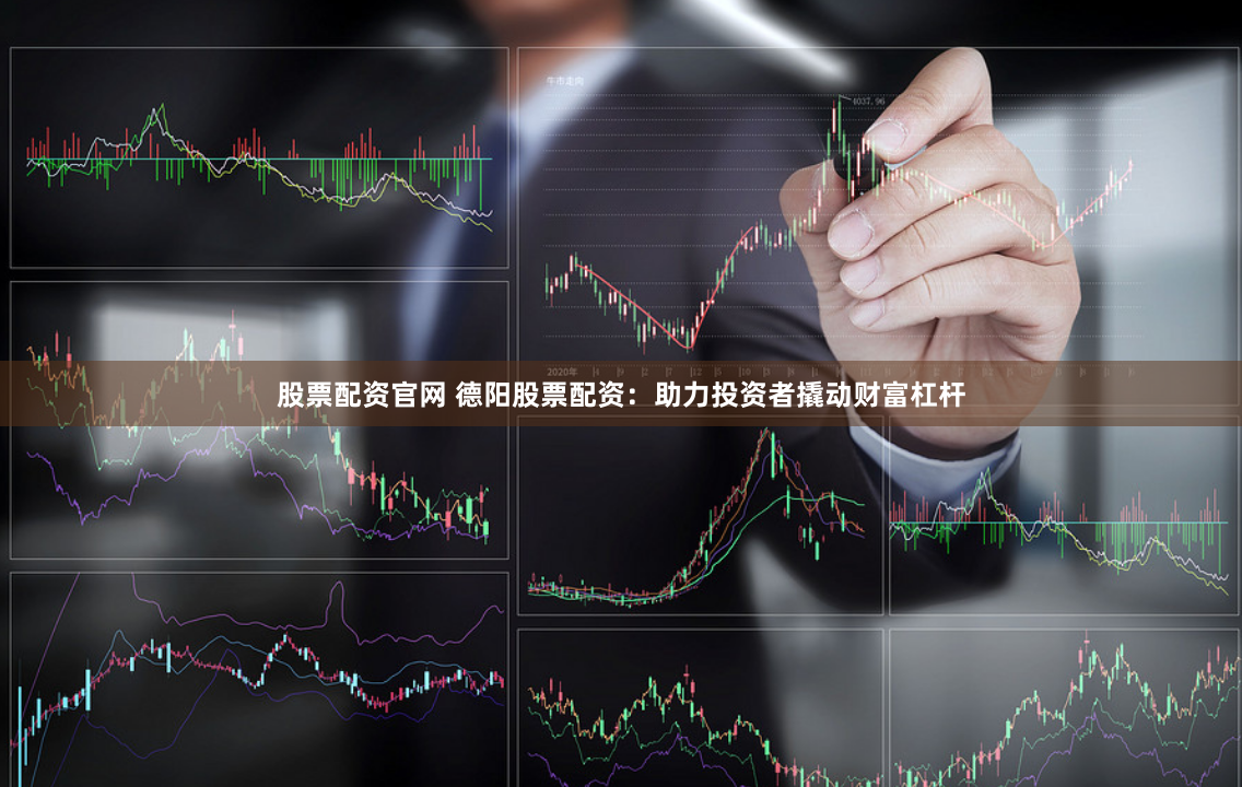 股票配资官网 德阳股票配资：助力投资者撬动财富杠杆