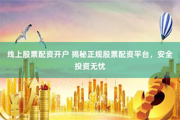 线上股票配资开户 揭秘正规股票配资平台，安全投资无忧