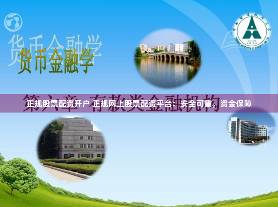 正规股票配资开户 正规网上股票配资平台：安全可靠，资金保障