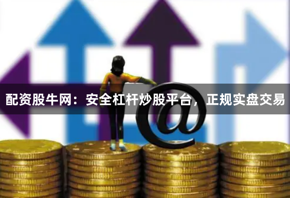 配资股牛网：安全杠杆炒股平台，正规实盘交易
