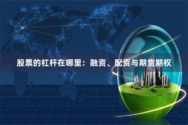 股票的杠杆在哪里：融资、配资与期货期权