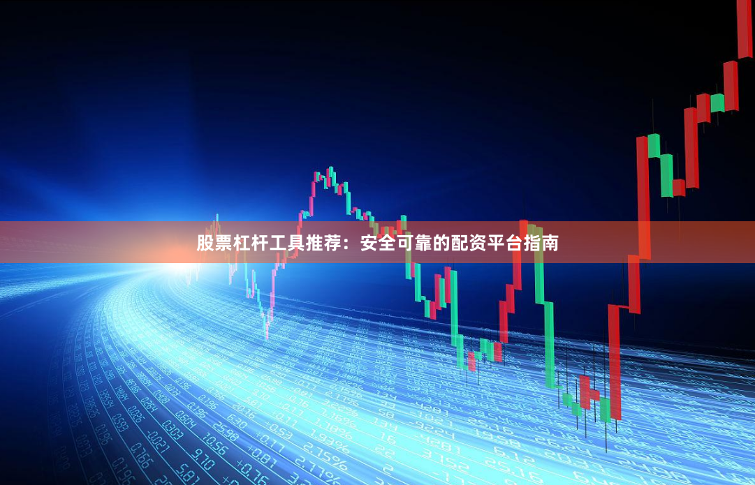 股票杠杆工具推荐：安全可靠的配资平台指南