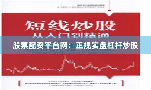 股票配资平台网：正规实盘杠杆炒股