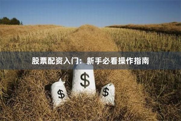 股票配资入门：新手必看操作指南