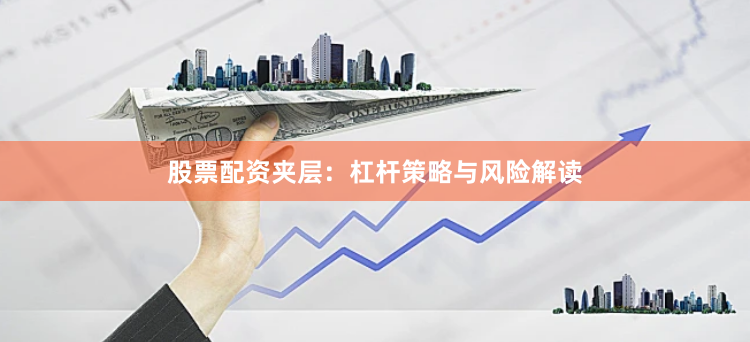 股票配资夹层：杠杆策略与风险解读