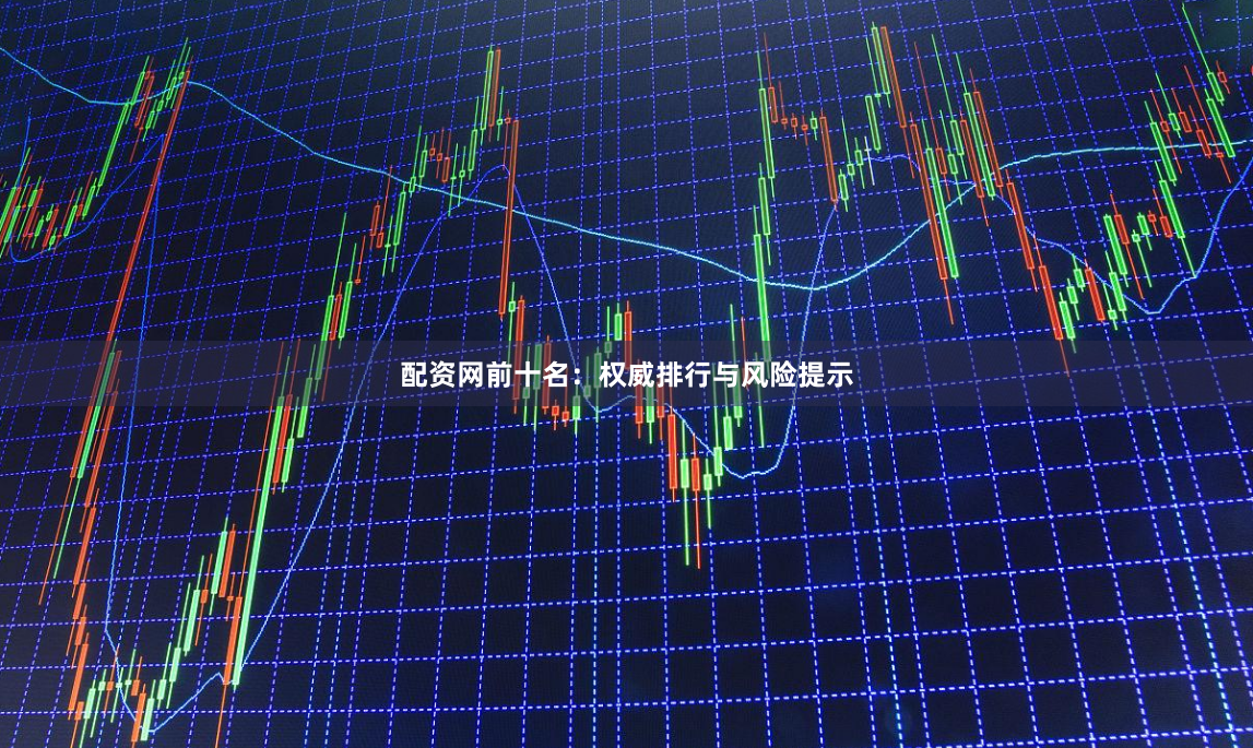 配资网前十名：权威排行与风险提示
