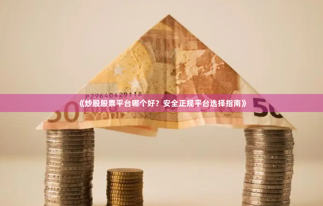 《炒股股票平台哪个好？安全正规平台选择指南》