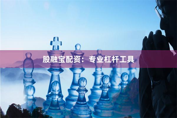股融宝配资：专业杠杆工具